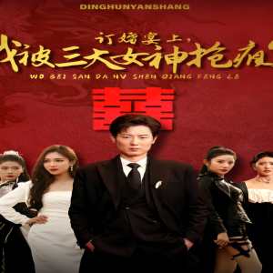 訂婚宴上，我被三大女神搶瘋了（開(kāi)局訂婚宴，未婚妻棄我而去）(全集)