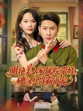 明艷美人家屬院帶娃，硬漢兵哥霸道寵(全集)