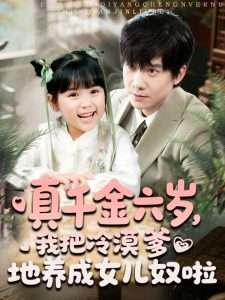 真千金六歲，我把冷漠爹地養(yǎng)成女兒奴啦(全集)