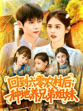 回到六零農(nóng)村后種地養(yǎng)兄弟姐妹(全集)