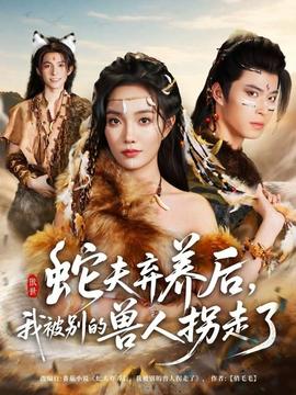 蛇夫棄養(yǎng)后，我被別的獸人拐走了(全集)